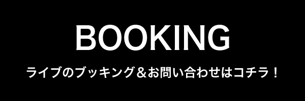 BOOKING(ライブのブッキング＆お問い合わせはコチラ！)