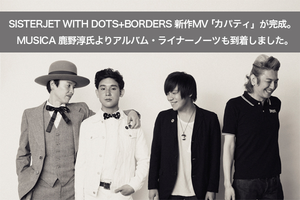 SISTERJET WITH DOTS+BORDERS 新作MV 「カパティ」が完成。  MUSICA 鹿野淳氏よりアルバム・ライナーノーツも到着しました。