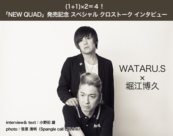 (1+1)×2＝４！「NEW QUAD」発売記念 スペシャル クロストーク インタビュー 【堀江博久×WATARU.S】