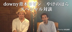 downy、「青木ロビン×やけのはらスペシャル対談」がUP!!