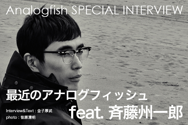 【Analogfish SPECIAL INTERVIEW】 最近のアナログフィッシュ feat. 斉藤州一郎