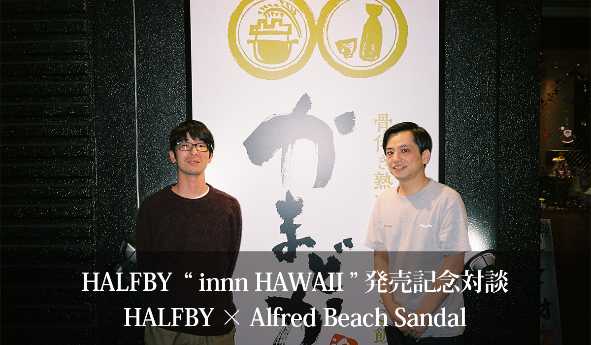HALFBY ”innn HAWAII” 発売記念対談  HALFBY × Alfred Beach Sandal