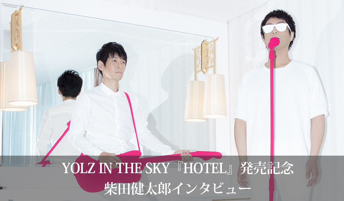 YOLZ IN THE SKY『HOTEL』発売記念 柴田健太郎インタビュー